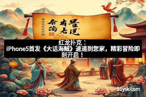 红龙扑克：iPhone5首发《大话海贼》速递到您家，精彩冒险即刻开启！